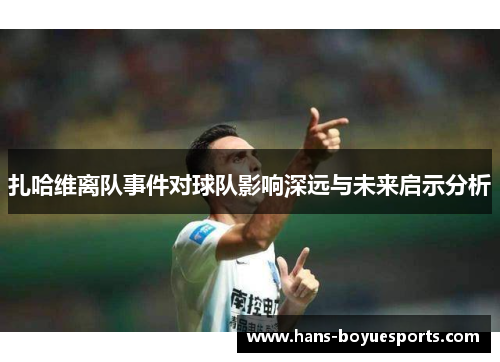 扎哈维离队事件对球队影响深远与未来启示分析