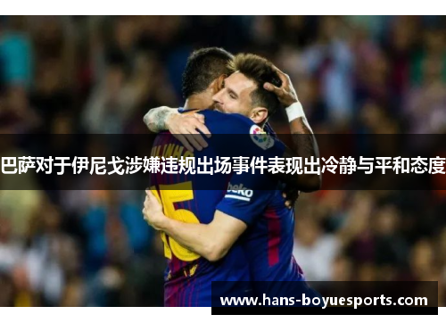 巴萨对于伊尼戈涉嫌违规出场事件表现出冷静与平和态度