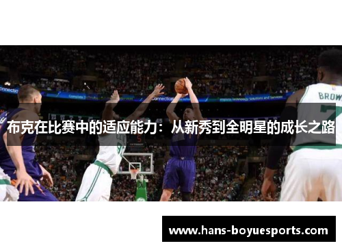 布克在比赛中的适应能力：从新秀到全明星的成长之路