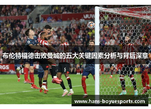 布伦特福德击败曼城的五大关键因素分析与背后深意