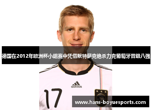 德国在2012年欧洲杯小组赛中凭借默特萨克绝杀力克葡萄牙晋级八强