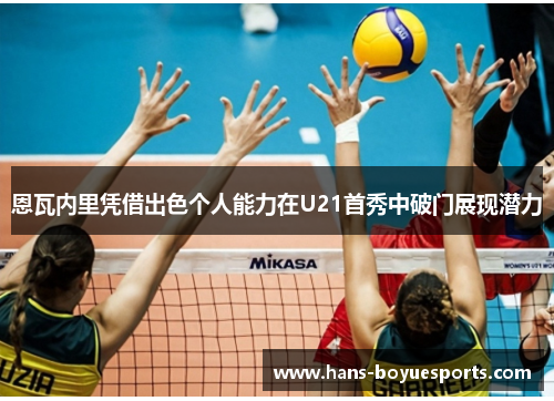 恩瓦内里凭借出色个人能力在U21首秀中破门展现潜力 恩瓦内里凭借出色个人能力在U21首秀中破门展现潜力