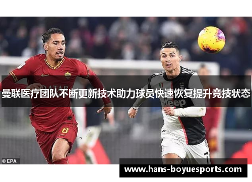 曼联医疗团队不断更新技术助力球员快速恢复提升竞技状态