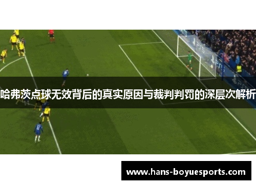 哈弗茨点球无效背后的真实原因与裁判判罚的深层次解析