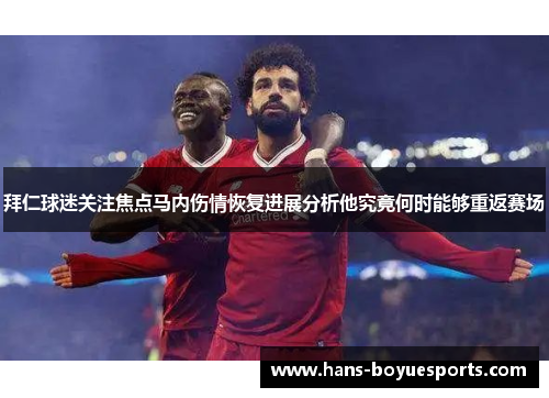 拜仁球迷关注焦点马内伤情恢复进展分析他究竟何时能够重返赛场