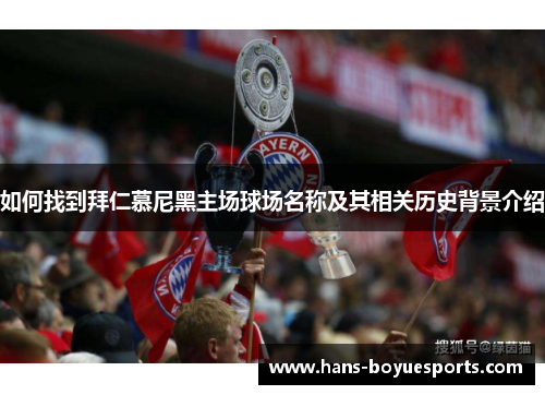 如何找到拜仁慕尼黑主场球场名称及其相关历史背景介绍 如何找到拜仁慕尼黑主场球场名称及其相关历史背景介绍