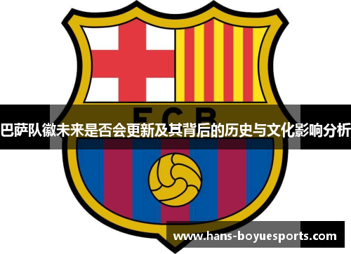 巴萨队徽未来是否会更新及其背后的历史与文化影响分析 巴萨队徽未来是否会更新及其背后的历史与文化影响分析