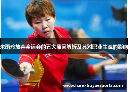 朱雨玲放弃全运会的五大原因解析及其对职业生涯的影响 朱雨玲放弃全运会的五大原因解析及其对职业生涯的影响