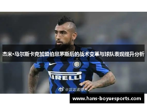 杰米·马尔斯卡克加盟伯恩茅斯后的战术变革与球队表现提升分析