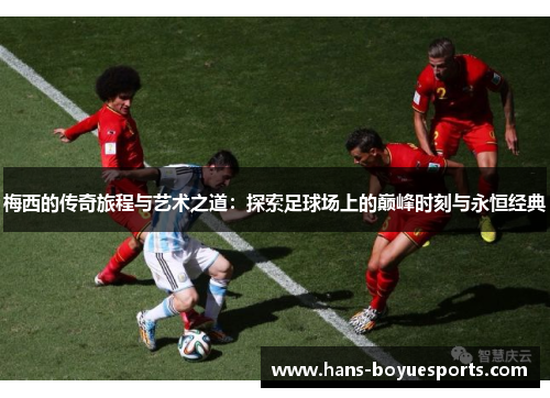 梅西的传奇旅程与艺术之道：探索足球场上的巅峰时刻与永恒经典