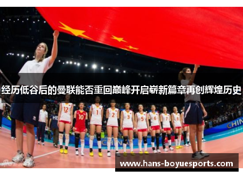 经历低谷后的曼联能否重回巅峰开启崭新篇章再创辉煌历史