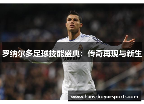 罗纳尔多足球技能盛典:传奇再现与新生 罗纳尔多足球技能盛典:传奇再现与新生