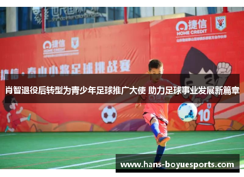 肖智退役后转型为青少年足球推广大使 助力足球事业发展新篇章