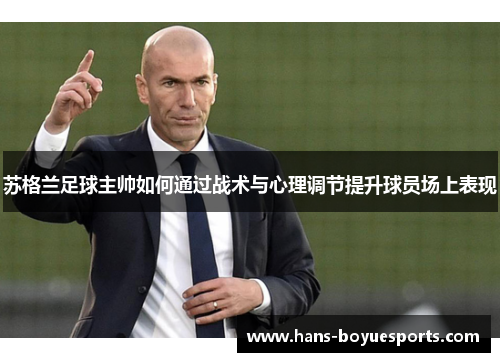 苏格兰足球主帅如何通过战术与心理调节提升球员场上表现 苏格兰足球主帅如何通过战术与心理调节提升球员场上表现