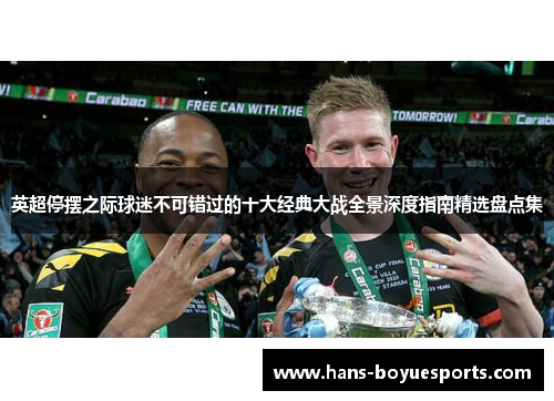 英超停摆之际球迷不可错过的十大经典大战全景深度指南精选盘点集 英超停摆之际球迷不可错过的十大经典大战全景深度指南精选盘点集