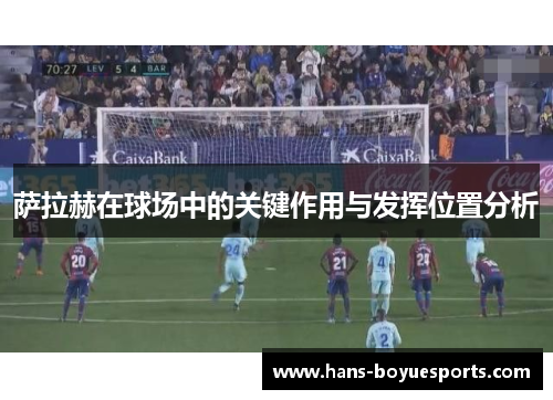 萨拉赫在球场中的关键作用与发挥位置分析 萨拉赫在球场中的关键作用与发挥位置分析
