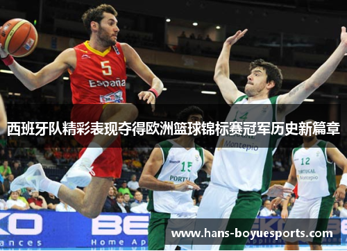 西班牙队精彩表现夺得欧洲篮球锦标赛冠军历史新篇章 西班牙队精彩表现夺得欧洲篮球锦标赛冠军历史新篇章