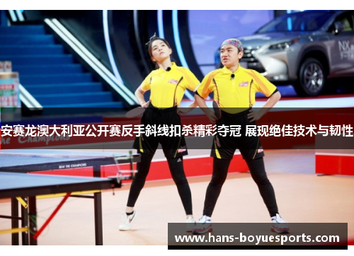 安赛龙澳大利亚公开赛反手斜线扣杀精彩夺冠 展现绝佳技术与韧性