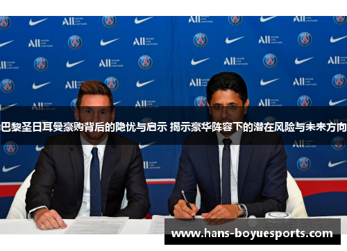 巴黎圣日耳曼豪购背后的隐忧与启示 揭示豪华阵容下的潜在风险与未来方向 巴黎圣日耳曼豪购背后的隐忧与启示 揭示豪华阵容下的潜在风险与未来方向