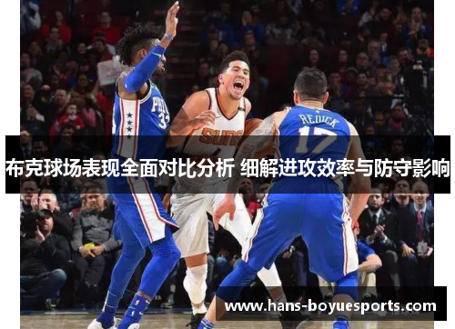 布克球场表现全面对比分析 细解进攻效率与防守影响 布克球场表现全面对比分析 细解进攻效率与防守影响