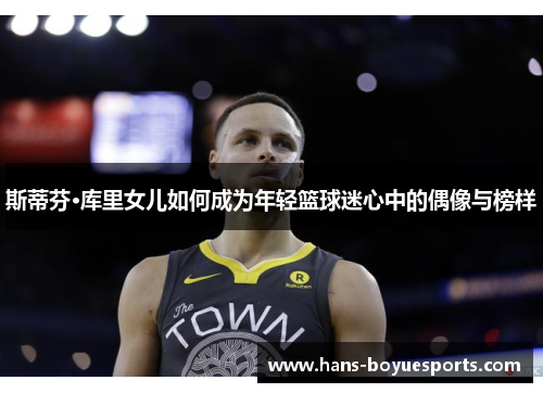 斯蒂芬·库里女儿如何成为年轻篮球迷心中的偶像与榜样 斯蒂芬·库里女儿如何成为年轻篮球迷心中的偶像与榜样