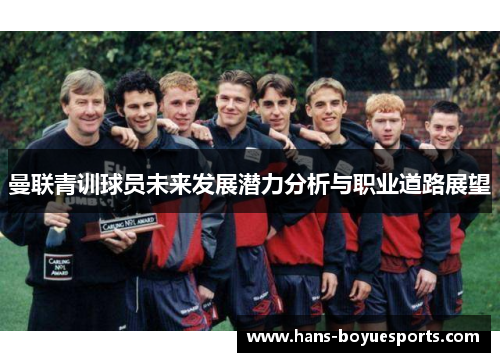 曼联青训球员未来发展潜力分析与职业道路展望 曼联青训球员未来发展潜力分析与职业道路展望
