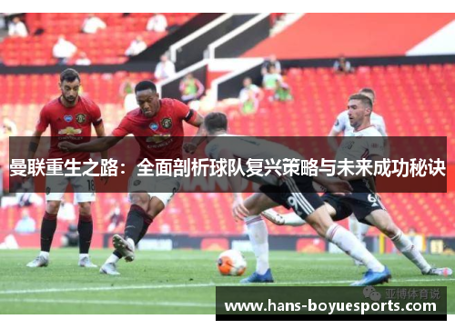 曼联重生之路：全面剖析球队复兴策略与未来成功秘诀