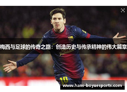 梅西与足球的传奇之路:创造历史与传承精神的伟大篇章 梅西与足球的传奇之路:创造历史与传承精神的伟大篇章