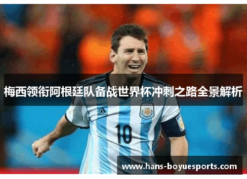 梅西领衔阿根廷队备战世界杯冲刺之路全景解析 梅西领衔阿根廷队备战世界杯冲刺之路全景解析