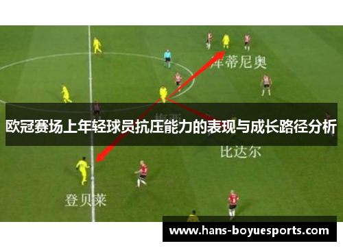 欧冠赛场上年轻球员抗压能力的表现与成长路径分析