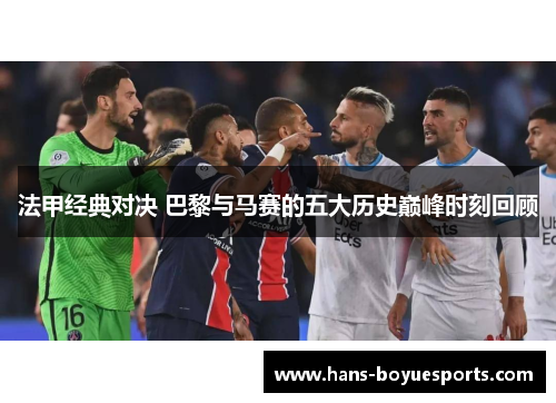 法甲经典对决 巴黎与马赛的五大历史巅峰时刻回顾