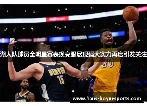 湖人队球员全明星赛表现亮眼展现强大实力再度引发关注 湖人队球员全明星赛表现亮眼展现强大实力再度引发关注
