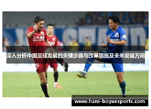深入分析中国足球发展的关键步骤与改革措施及未来发展方向 深入分析中国足球发展的关键步骤与改革措施及未来发展方向