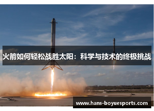 火箭如何轻松战胜太阳:科学与技术的终极挑战 火箭如何轻松战胜太阳:科学与技术的终极挑战