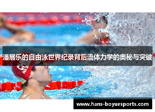 潘展乐的自由泳世界纪录背后流体力学的奥秘与突破 潘展乐的自由泳世界纪录背后流体力学的奥秘与突破