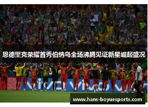 恩德里克荣耀首秀伯纳乌全场沸腾见证新星崛起盛况