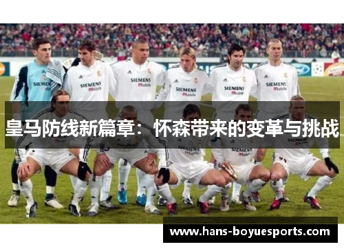 皇马防线新篇章：怀森带来的变革与挑战