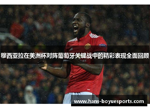 穆西亚拉在美洲杯对阵葡萄牙关键战中的精彩表现全面回顾