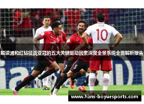 解读浦和红钻征战亚冠的五大关键驱动因素深度全景系统全面解析报告 解读浦和红钻征战亚冠的五大关键驱动因素深度全景系统全面解析报告