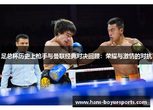 足总杯历史上枪手与曼联经典对决回顾:荣耀与激情的对抗 足总杯历史上枪手与曼联经典对决回顾:荣耀与激情的对抗