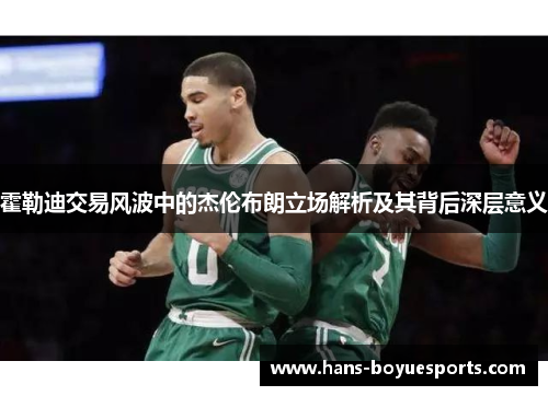 霍勒迪交易风波中的杰伦布朗立场解析及其背后深层意义 霍勒迪交易风波中的杰伦布朗立场解析及其背后深层意义