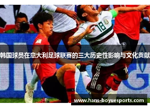 韩国球员在意大利足球联赛的三大历史性影响与文化贡献